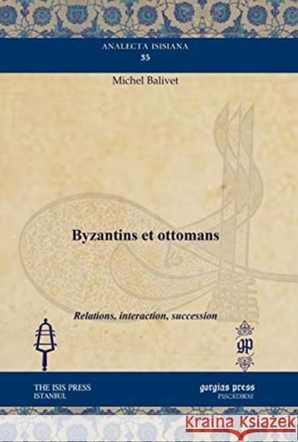 Byzantins et ottomans: Relations, interaction, succession Michel Balivet 9781611438062 Gorgias Press