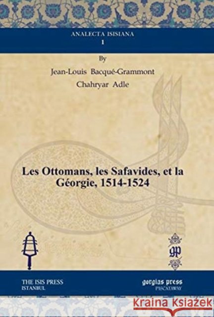 Les Ottomans, les Safavides, et la Géorgie, 1514-1524 Jean-Louis Bacqué-Grammont, Chahryar Adle 9781611438093 Gorgias Press