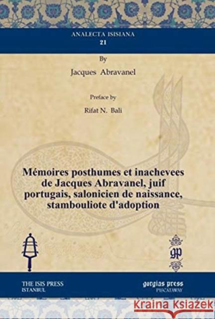 Mémoires posthumes et inachevees de Jacques Abravanel, juif portugais, salonicien de naissance, stambouliote d’adoption Rifat N. Bali, Jacques Abravanel 9781611438123