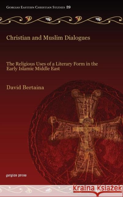 Christian and Muslim Dialogues: The Religious Uses of a Literary Form in the Early Islamic Middle East David Bertaina 9781611439205
