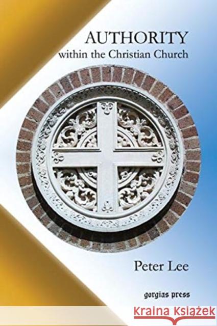 Authority Within the Christian Church Peter Lee 9781611439571 Gorgias Press
