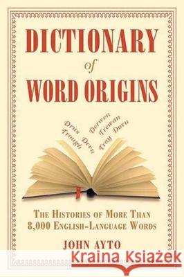 Dictionary of Word Origins: The Histories of More Than 8,000 English-Language Words John Ayton 9781611450538 Arcade Books