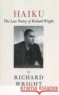 Haiku: The Last Poetry of Richard Wright Richard Wright 9781611453492 Skyhorse Publishing