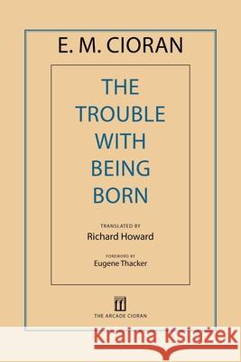 The Trouble with Being Born E. M. Cioran Richard Howard 9781611457407 Arcade Publishing