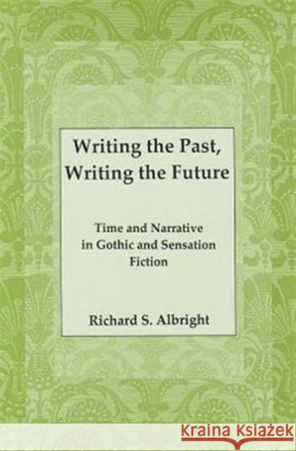 Writing the Past, Writing the Future: Time and Narrative in Gothic Sensation Fiction Albright, Richard S. 9781611460575 Lehigh University Press