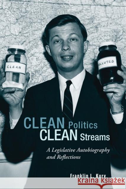 Clean Politics, Clean Streams: A Legislative Autobiography and Reflections Kury, Franklin L. 9781611460735 Lehigh University Press
