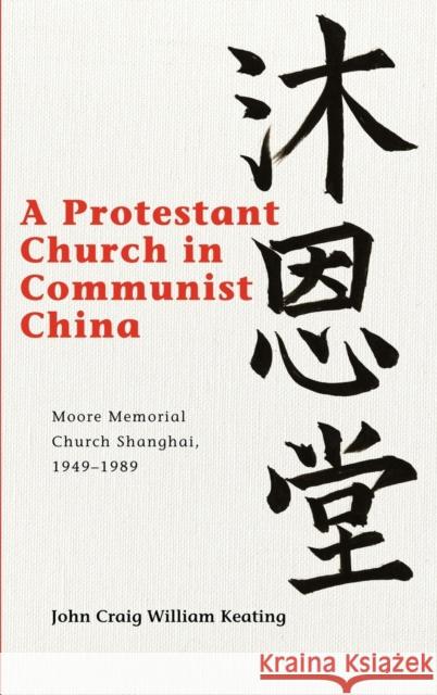 A Protestant Church in Communist China: Moore Memorial Church Shanghai, 1949-1989 Keating, John Craig William 9781611460902 Lehigh University Press