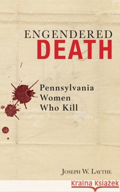 Engendered Death: Pennsylvania Women Who Kill Laythe, Joseph W. 9781611460926 Lehigh University Press