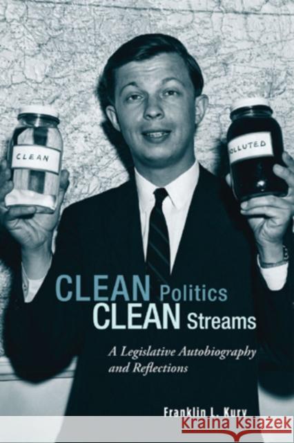 Clean Politics, Clean Streams: A Legislative Autobiography and Reflections Kury, Franklin L. 9781611461046 Lehigh University Press