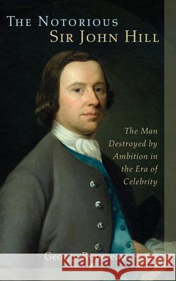 The Notorious Sir John Hill: The Man Destroyed by Ambition in the Era of Celebrity Rousseau, George 9781611461206 Lehigh University Press