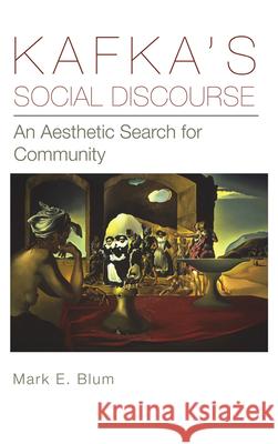 Kafka's Social Discourse: An Aesthetic Search for Community Blum, Mark E. 9781611461466