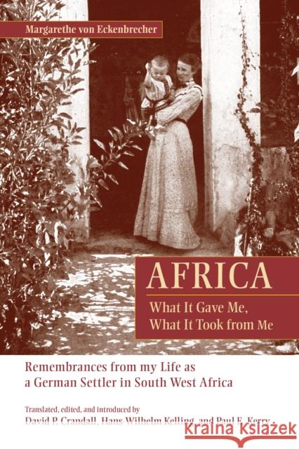 Africa: What It Gave Me, What It Took from Me: Remembrances from My Life as a German Settler in South West Africa Margarethe Vo David P. Crandall Hans-Wilhelm Kelling 9781611461503