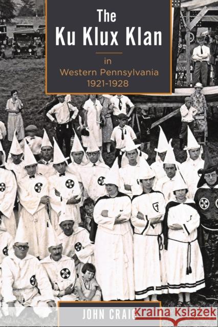 The Ku Klux Klan in Western Pennsylvania, 1921-1928 John Craig 9781611461640