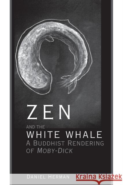 Zen and the White Whale: A Buddhist Rendering of Moby-Dick Daniel Herman 9781611461664