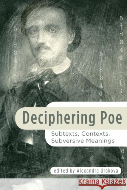 Deciphering Poe: Subtexts, Contexts, Subversive Meanings Alexandra Urakova 9781611461992 Lehigh University Press