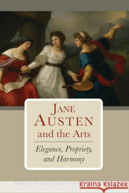 Jane Austen and the Arts: Elegance, Propriety, and Harmony Natasha Duquette Elisabeth Lenckos Jessica Brown 9781611462005