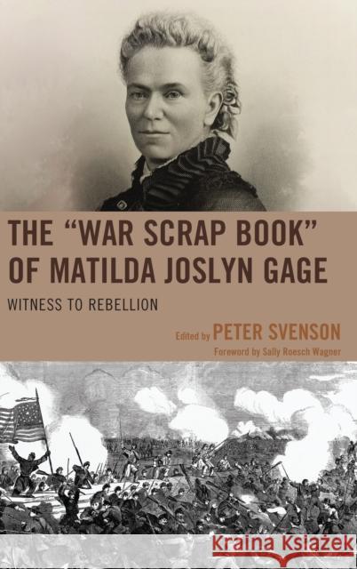The War Scrap Book of Matilda Joslyn Gage: Witness to Rebellion Svenson, Peter 9781611462739 Lehigh University Press