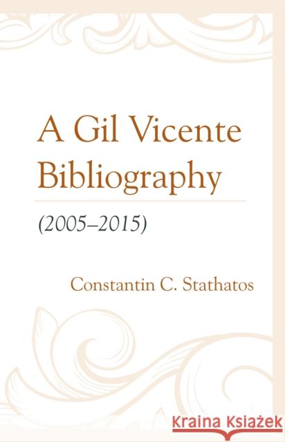 A Gil Vicente Bibliography (2005-2015) Constantin C. Stathatos 9781611462760 Lehigh University Press