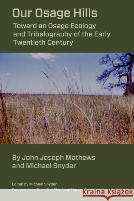 Our Osage Hills: Toward an Osage Ecology and Tribalography of the Early Twentieth Century Michael E. Snyder John Joseph Mathews Michael E. Snyder 9781611463019