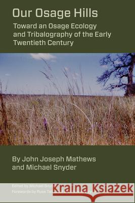 Our Osage Hills: Toward an Osage Ecology and Tribalography of the Early Twentieth Century Michael Snyder John Joseph Mathews Michael Snyder 9781611463033 Lehigh University Press