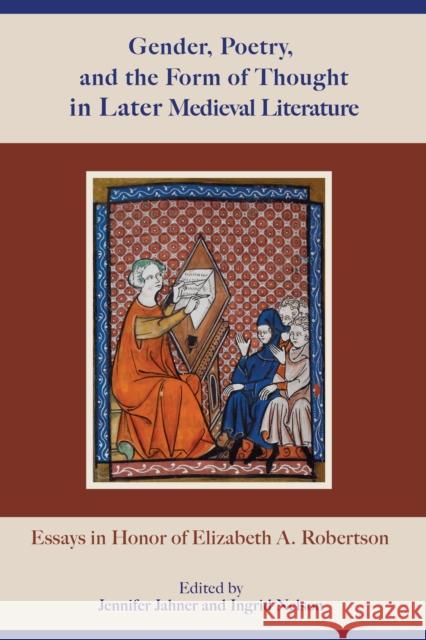 Gender, Poetry, and the Form of Thought in Later Medieval Literature: Essays in Honor of Elizabeth A. Robertson Jennifer Jahner Ingrid Nelson C. David Benson 9781611463323