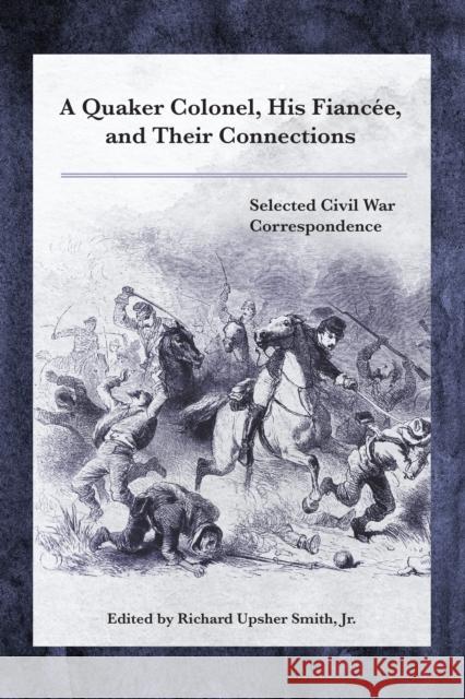 A Quaker Colonel, His Fiancee, and Their Connections: Selected Civil War Correspondence  9781611463446 Lehigh University Press