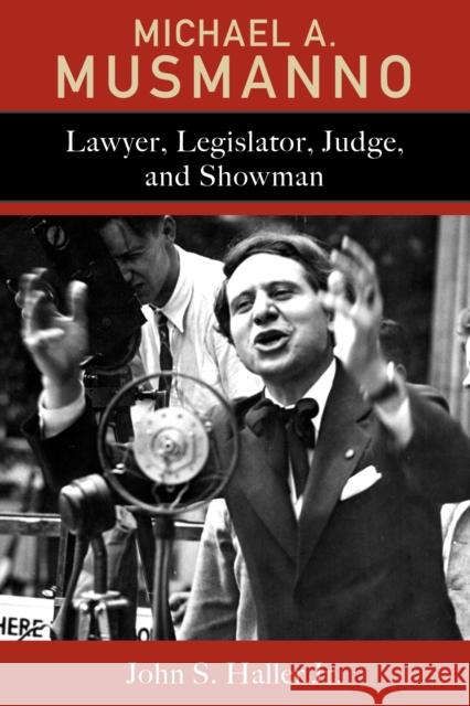 Michael A. Musmanno: Lawyer, Legislator, Judge, and Showman John S. Haller 9781611463538
