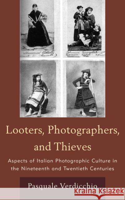 Looters, Photographers, and Thieves: Aspects of Italian Photographic Culture in the Nineteenth and Twentieth Centuries Verdicchio, Pasquale 9781611470185 Fairleigh Dickinson University Press