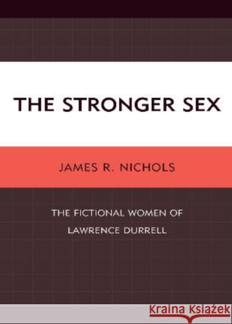 The Stronger Sex: The Fictional Women of Lawrence Durrell Nichols, James R. 9781611470666