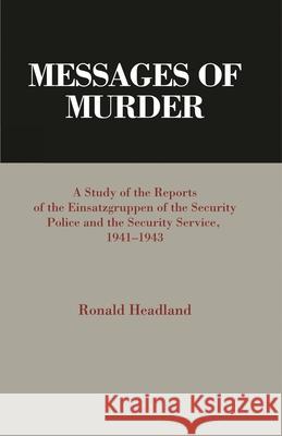 Messages of Murder: A Study of the Reports of the Einsatzgruppen of the Security Police and the Security Service, 1941-1943 Headland, Ronald 9781611470963