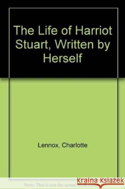 The Life of Harriot Stuart, Written by Herself Charlotte Lennox 9781611471175