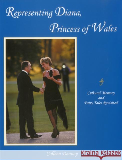 Representing Diana, Princess of Wales: Cultural Memory and Fairy Tales Revisited Denney, Colleen 9781611472806 Fairleigh Dickinson University Press