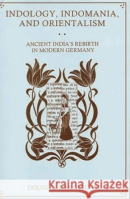 Indology, Indomania, and Orientalism: Ancient India's Rebirth in Modern Germany McGetchin, Douglas T. 9781611474138 Fairleigh Dickinson University Press
