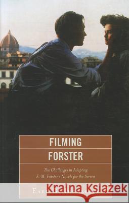 Filming Forster: The Challenges of Adapting E.M. Forster's Novels for the Screen Earl G Ingersoll 9781611475173 0