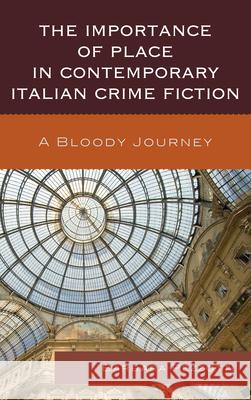 The Importance of Place in Contemporary Italian Crime Fiction: A Bloody Journey Barbara Pezzotti 9781611475524 Fairleigh Dickinson University Press
