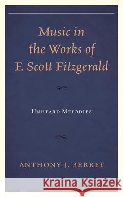 Music in the Works of F. Scott Fitzgerald: Unheard Melodies Berret, Anthony J. 9781611475685 Fairleigh Dickinson University Press
