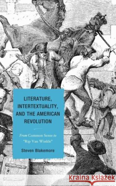 Literature, Intertextuality, and the American Revolution: From Common Sense to Rip Van Winkle Blakemore, Steven 9781611475722 Fairleigh Dickinson University Press