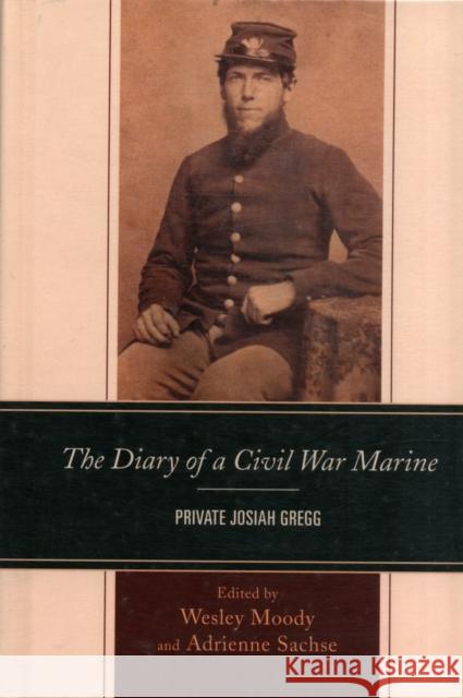 The Diary of a Civil War Marine: Private Josiah Gregg Sachse, Adrienne 9781611475784 Fairleigh Dickinson University Press