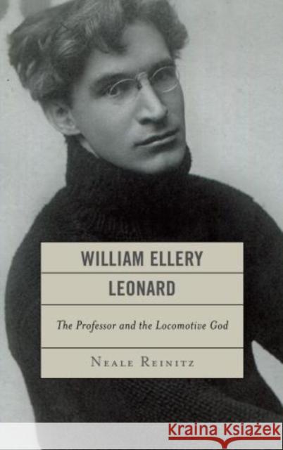 William Ellery Leonard: The Professor and the Locomotive God Reinitz, Neale 9781611475883