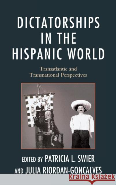 Dictatorships in the Hispanic World: Transatlantic and Transnational Perspectives Swier, Patricia 9781611475890 Fairleigh Dickinson University Press