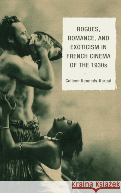 Rogues, Romance, and Exoticism in French Cinema of the 1930s Colleen Kennedy Karpat 9781611476132