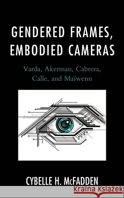 Gendered Frames, Embodied Cameras: Varda, Akerman, Cabrera, Calle, and Maïwenn McFadden, Cybelle H. 9781611476323 Fairleigh Dickinson University Press
