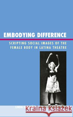 Embodying Difference: Scripting Social Images of the Female Body in Latina Theatre Saborío, Linda 9781611476347 0