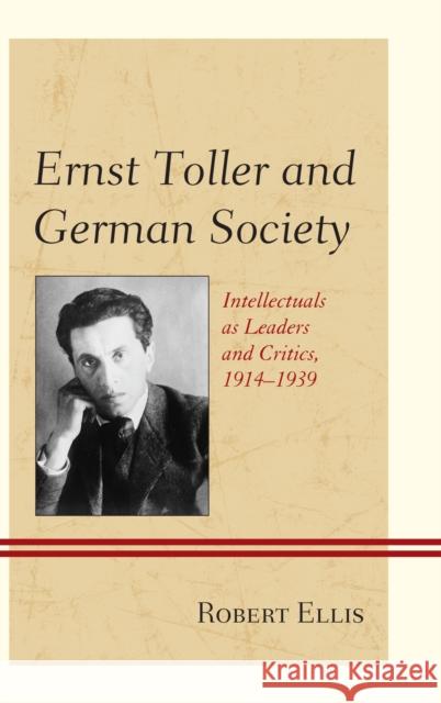 Ernst Toller and German Society: Intellectuals as Leaders and Critics, 1914-1939 Ellis, Robert 9781611476354