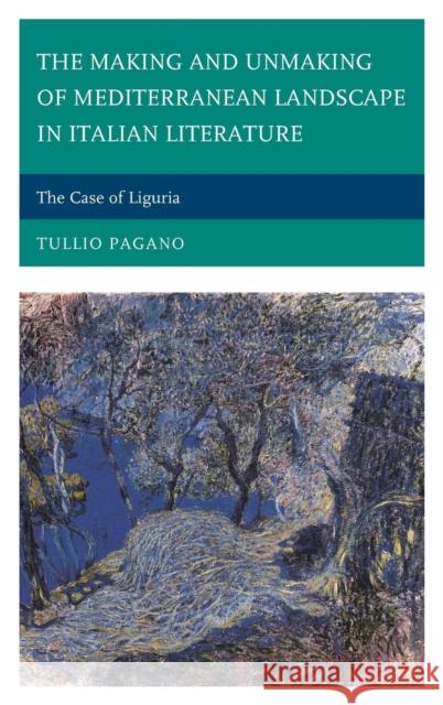 The Making and Unmaking of Mediterranean Landscape in Italian Literature: The Case of Liguria Tullio Pagano 9781611476392 Fairleigh Dickinson University Press