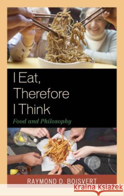 I Eat, Therefore I Think: Food and Philosophy Boisvert, Raymond D. 9781611476866 Fairleigh Dickinson University Press
