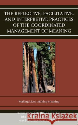 The Reflective, Facilitative, and Interpretive Practice of the Coordinated Management of Meaning: Making Lives and Making Meaning Karen Bentley, Linda Blong, Lydia Forsythe, Jeff Hutcheson, Jeff Leinaweaver, Paige Marrs, Darrin S. Murray, Beth Fisher 9781611477337