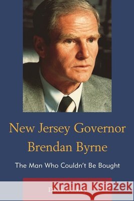 New Jersey Governor Brendan Byrne: The Man Who Couldn't Be Bought Donald Linky 9781611477429 Fairleigh Dickinson University Press