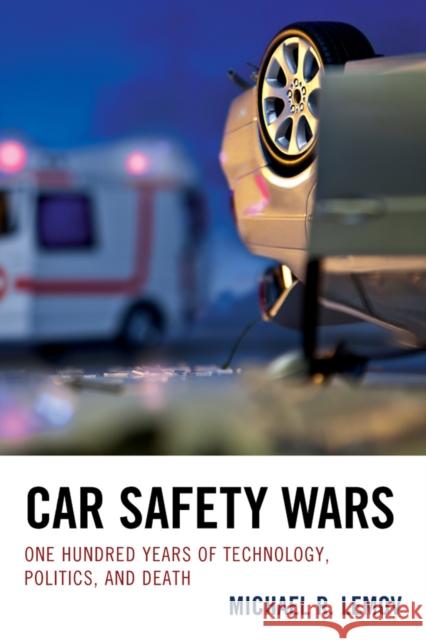 Car Safety Wars: One Hundred Years of Technology, Politics, and Death Michael R. Lemov 9781611477474 Fairleigh Dickinson University Press