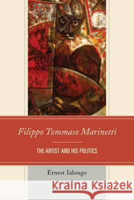 Filippo Tommaso Marinetti: The Artist and His Politics Ialongo, Ernest 9781611477566 Fairleigh Dickinson University Press
